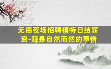 无锡夜场招聘模特日结薪资-赚是自然而然的事情