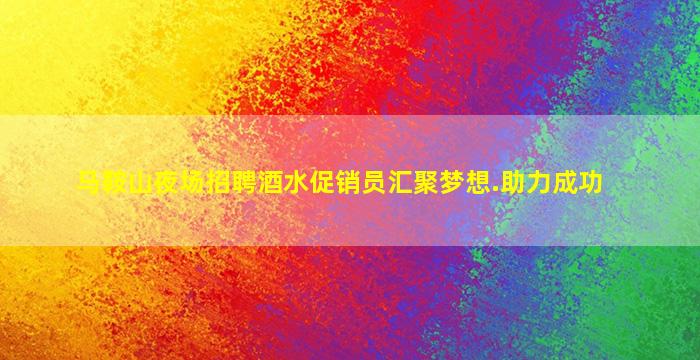 马鞍山夜场招聘酒水促销员汇聚梦想.助力成功